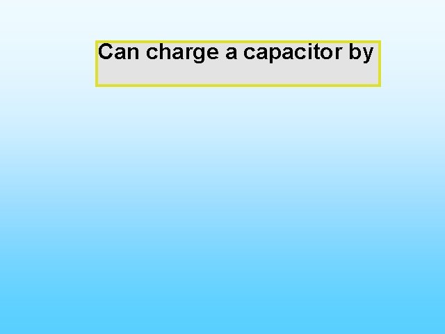 Can charge Capacitor a capacitor by Charging 