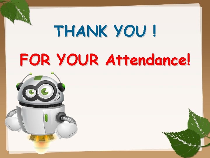 THANK YOU ! FOR YOUR Attendance! 