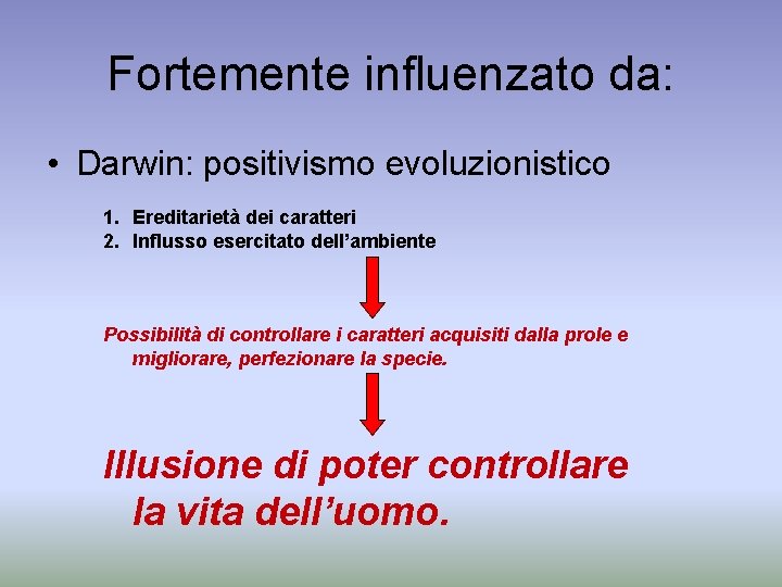 Fortemente influenzato da: • Darwin: positivismo evoluzionistico 1. Ereditarietà dei caratteri 2. Influsso esercitato