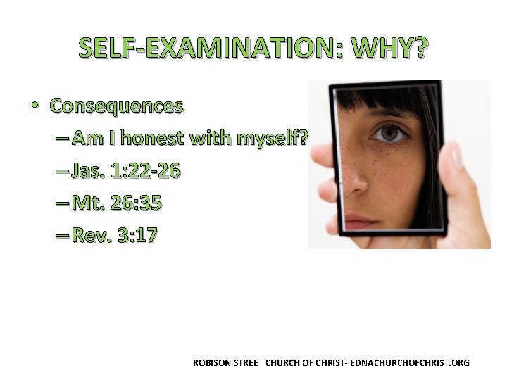 SELF-EXAMINATION: WHY? • Consequences – Am I honest with myself? – Jas. 1: 22