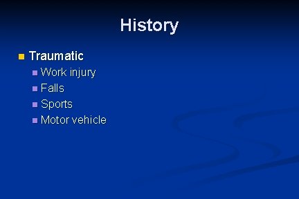 History n Traumatic Work injury n Falls n Sports n Motor vehicle n 