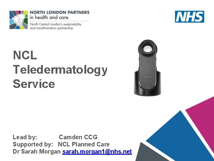 NCL Teledermatology Service Lead by: Camden CCG Supported by: NCL Planned Care Dr Sarah