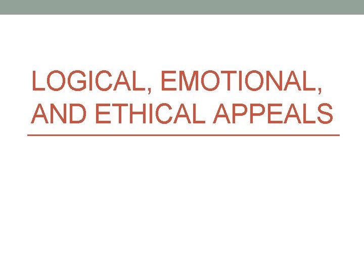 LOGICAL, EMOTIONAL, AND ETHICAL APPEALS 