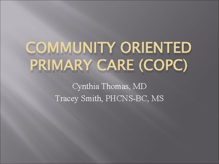 COMMUNITY ORIENTED PRIMARY CARE (COPC) Cynthia Thomas, MD Tracey Smith, PHCNS-BC, MS 