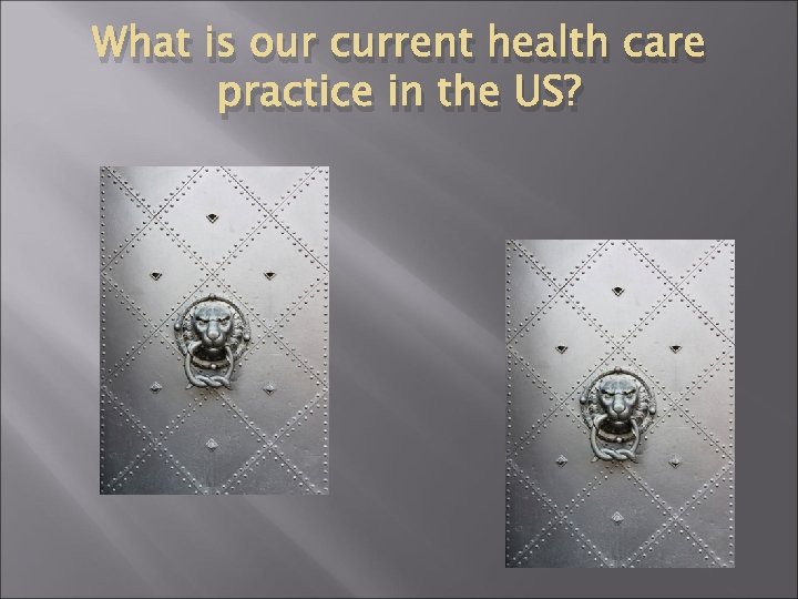 What is our current health care practice in the US? 