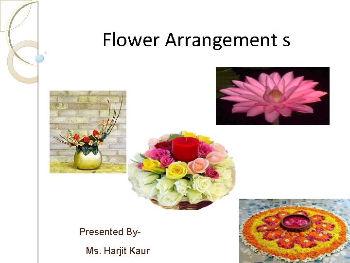 Flower Arrangement s Presented By. Ms. Harjit Kaur 