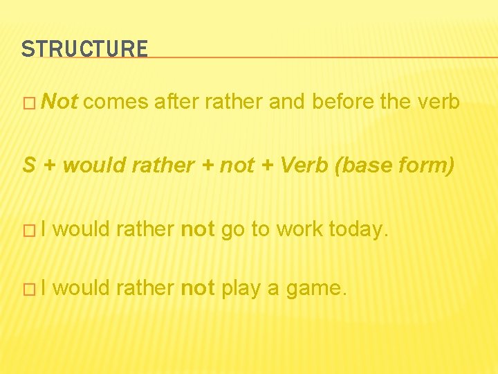 STRUCTURE � Not comes after rather and before the verb S + would rather