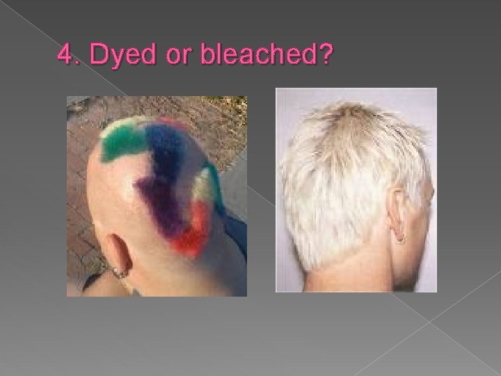 4. Dyed or bleached? 