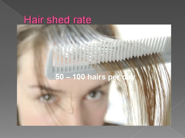 Hair shed rate 50 – 100 hairs per day 