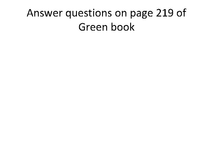 Answer questions on page 219 of Green book  Answer questions on page 219 of Green book