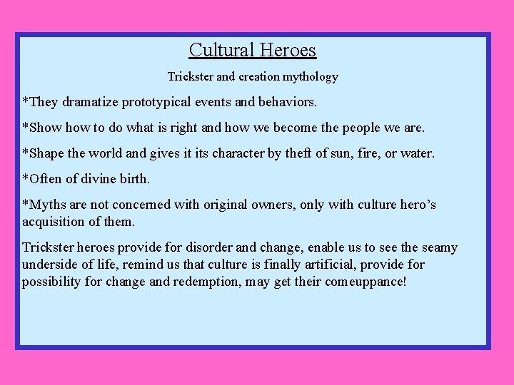 Cultural Heroes Trickster and creation mythology *They dramatize prototypical events and behaviors. *Show to