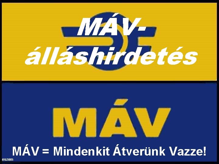 MÁVálláshirdetés MÁV = Mindenkit Átverünk Vazze! eszem 