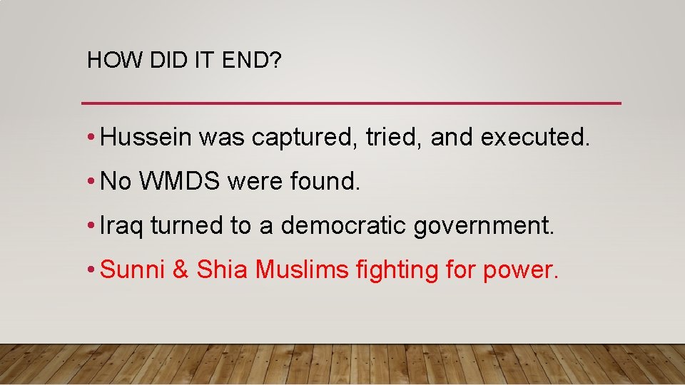 HOW DID IT END? • Hussein was captured, tried, and executed. • No WMDS