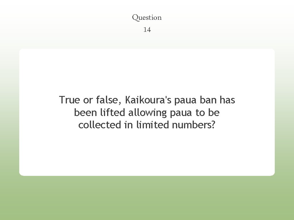 Question 14 True or false, Kaikoura's paua ban has been lifted allowing paua to