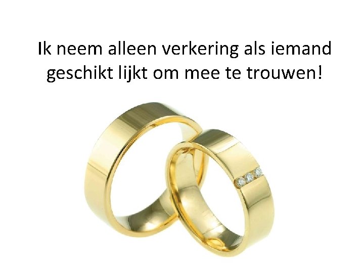 Ik neem alleen verkering als iemand geschikt lijkt om mee te trouwen! 