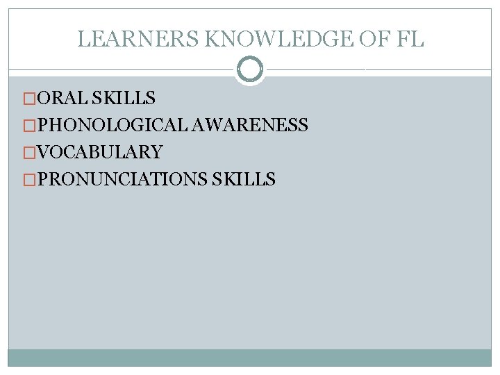 LEARNERS KNOWLEDGE OF FL �ORAL SKILLS �PHONOLOGICAL AWARENESS �VOCABULARY �PRONUNCIATIONS SKILLS 