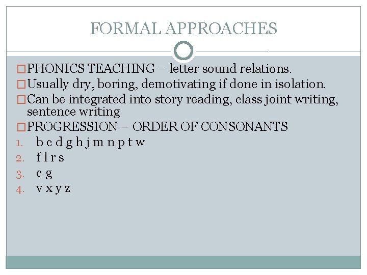 FORMAL APPROACHES �PHONICS TEACHING – letter sound relations. �Usually dry, boring, demotivating if done