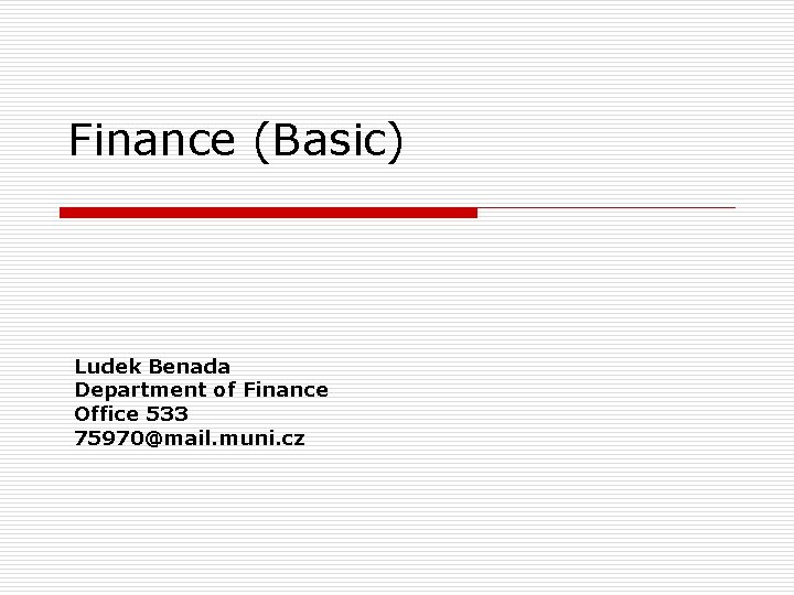 Finance (Basic) Ludek Benada Department of Finance Office 533 75970@mail. muni. cz 