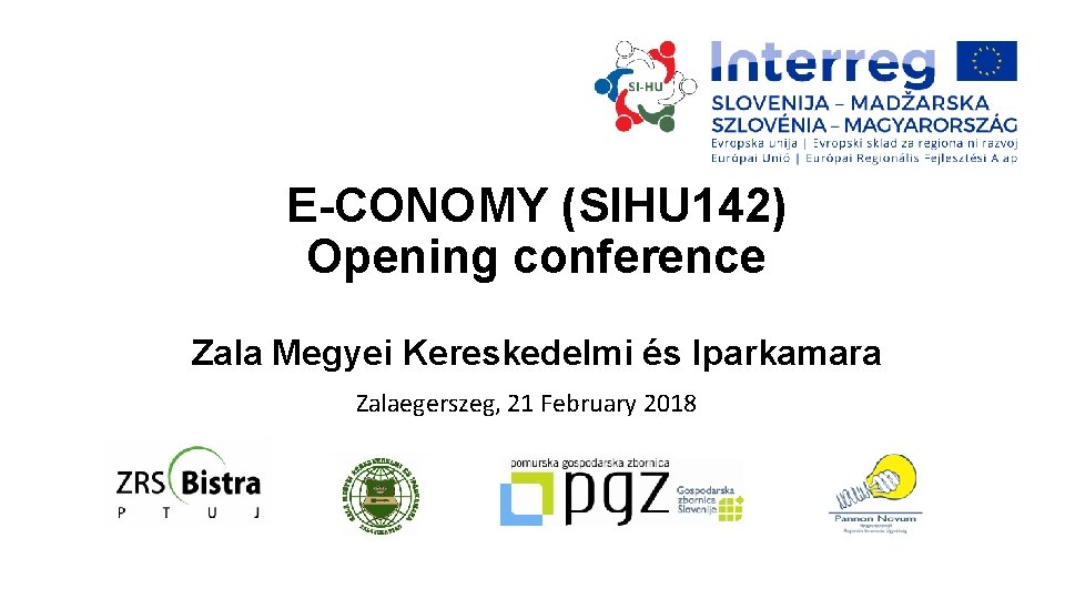 E-CONOMY (SIHU 142) Opening conference Zala Megyei Kereskedelmi és Iparkamara Zalaegerszeg, 21 February 2018