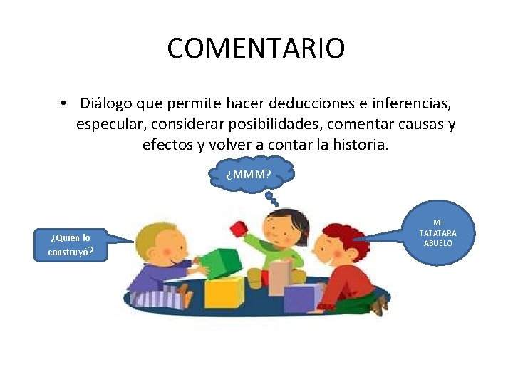 COMENTARIO • Diálogo que permite hacer deducciones e inferencias, especular, considerar posibilidades, comentar causas