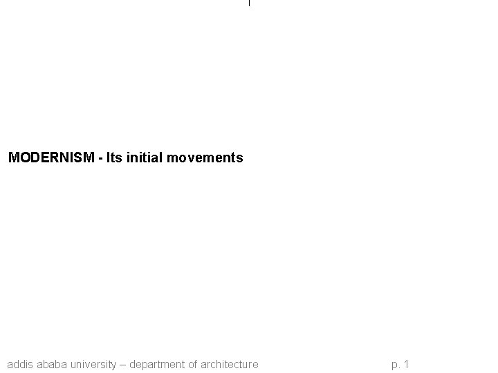 MODERNISM - Its initial movements addis ababa university – department of architecture p. 1