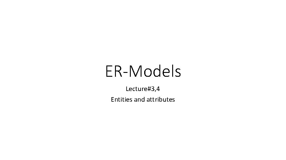 ER-Models Lecture#3, 4 Entities and attributes 