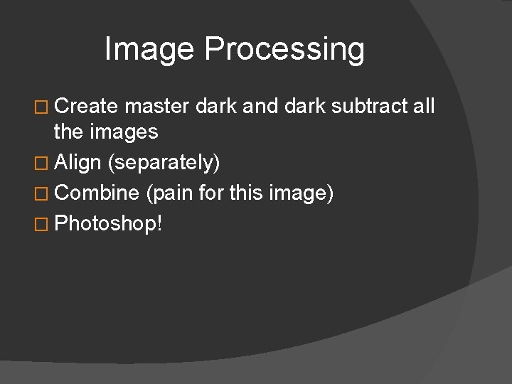 Image Processing � Create master dark and dark subtract all the images � Align