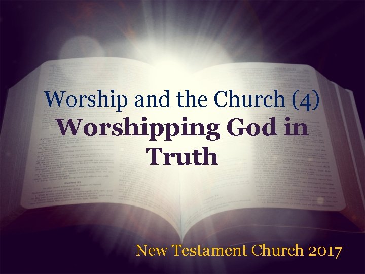 Worship and the Church (4) Worshipping God in Truth New Testament Church 2017 