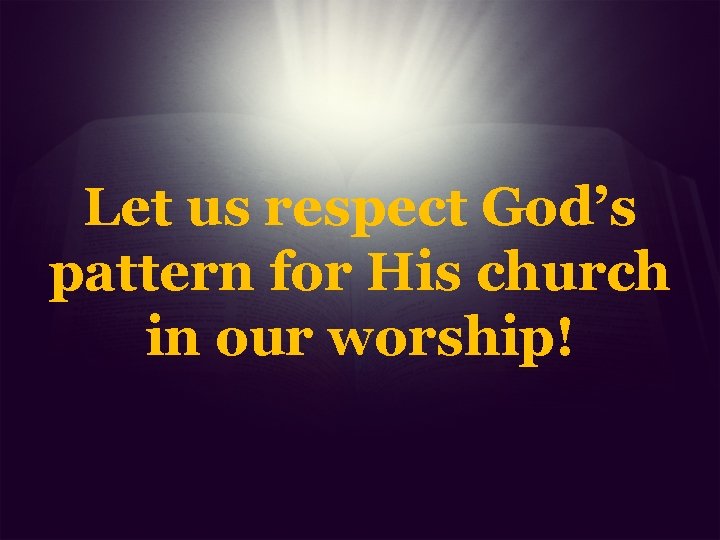 Let us respect God’s pattern for His church in our worship! 