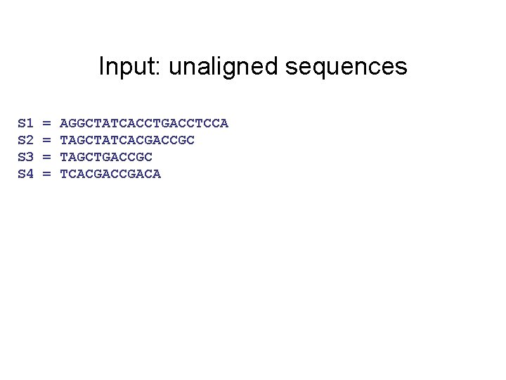 Input: unaligned sequences S 1 S 2 S 3 S 4 = = AGGCTATCACCTGACCTCCA