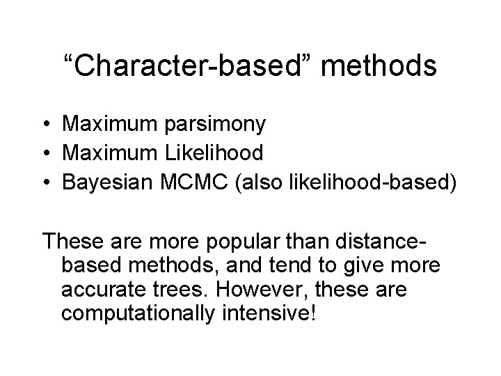 “Character-based” methods • Maximum parsimony • Maximum Likelihood • Bayesian MCMC (also likelihood-based) These