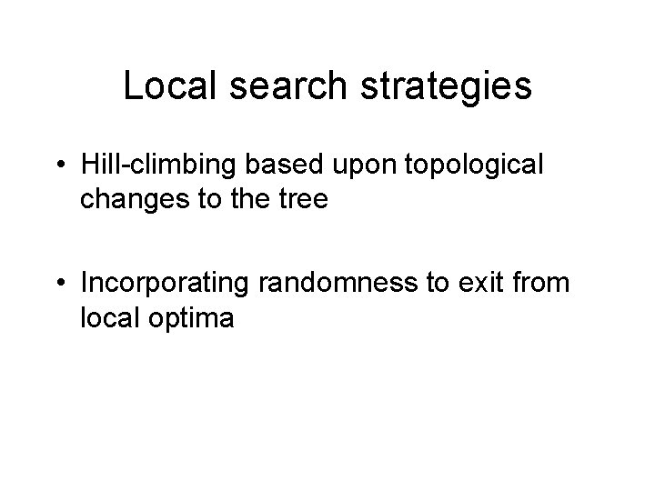 Local search strategies • Hill-climbing based upon topological changes to the tree • Incorporating