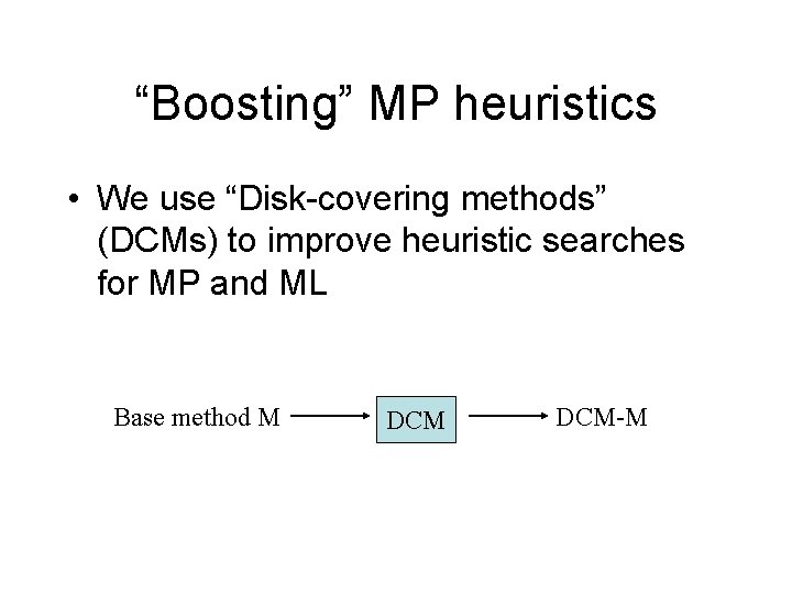 “Boosting” MP heuristics • We use “Disk-covering methods” (DCMs) to improve heuristic searches for
