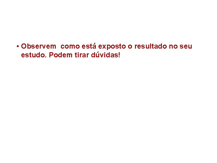  • Observem como está exposto o resultado no seu estudo. Podem tirar dúvidas!