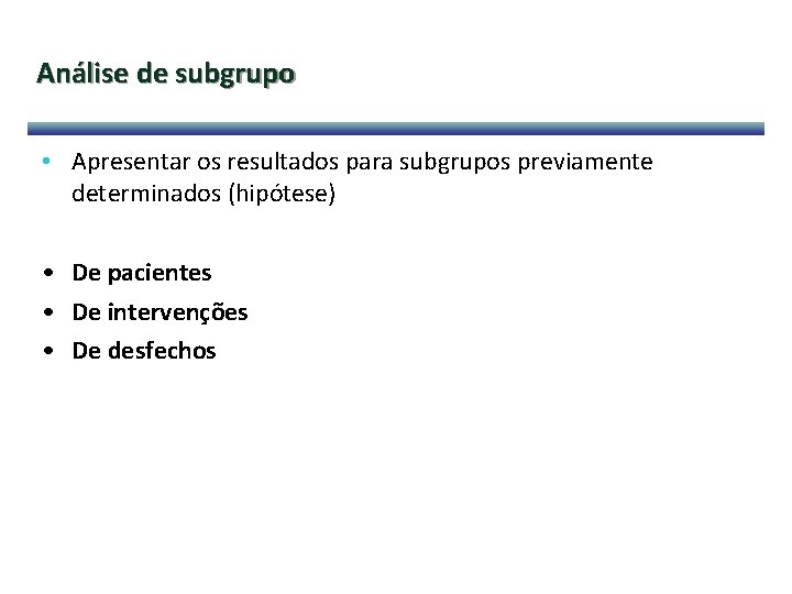 Análise de subgrupo • Apresentar os resultados para subgrupos previamente determinados (hipótese) • De