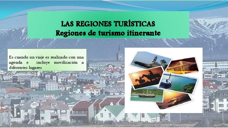 LAS REGIONES TURÍSTICAS Regiones de turismo itinerante Es cuando un viaje es realizado con