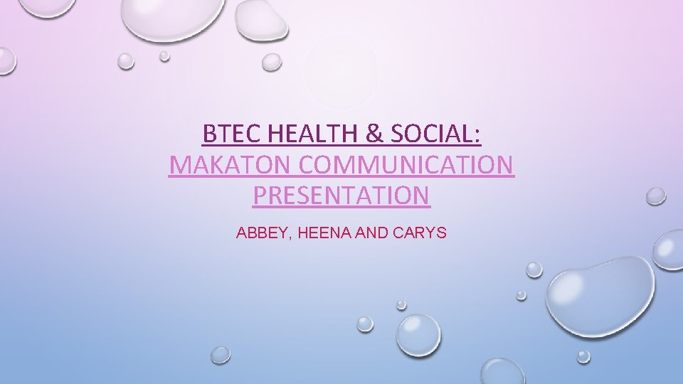 BTEC HEALTH & SOCIAL: MAKATON COMMUNICATION PRESENTATION ABBEY, HEENA AND CARYS 