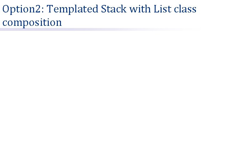 Option 2: Templated Stack with List class composition 