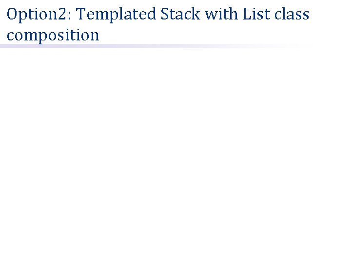 Option 2: Templated Stack with List class composition 