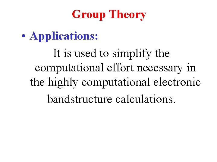 Group Theory • Applications: It is used to simplify the computational effort necessary in