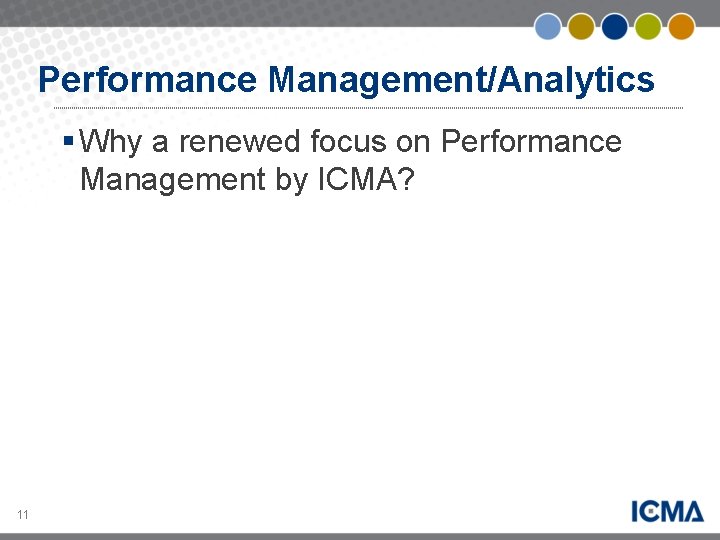 Performance Management/Analytics § Why a renewed focus on Performance Management by ICMA? 11 