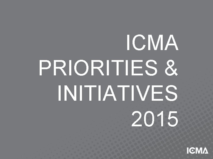 ICMA PRIORITIES & INITIATIVES 2015 