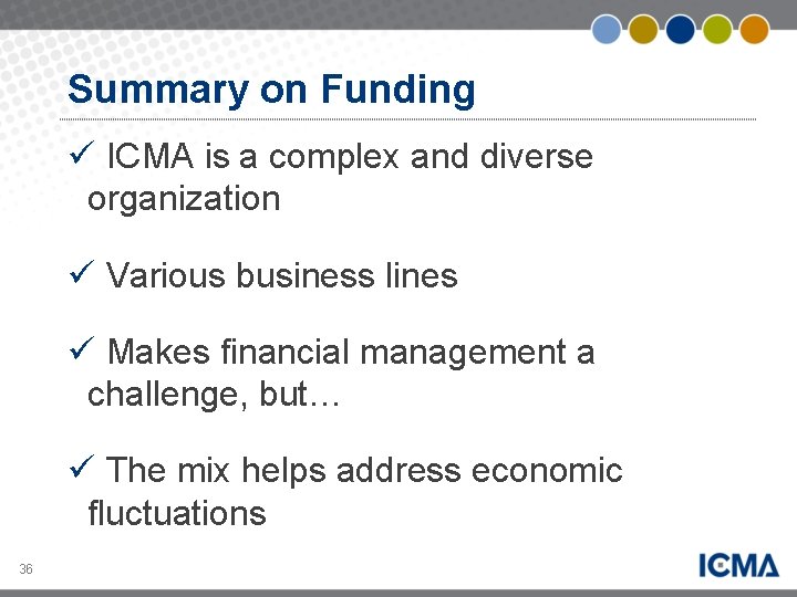 Summary on Funding ü ICMA is a complex and diverse organization ü Various business