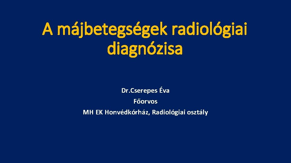 A májbetegségek radiológiai diagnózisa Dr. Cserepes Éva Főorvos MH EK Honvédkórház, Radiológiai osztály 
