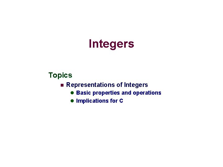 Integers Topics n Representations of Integers l Basic properties and operations l Implications for