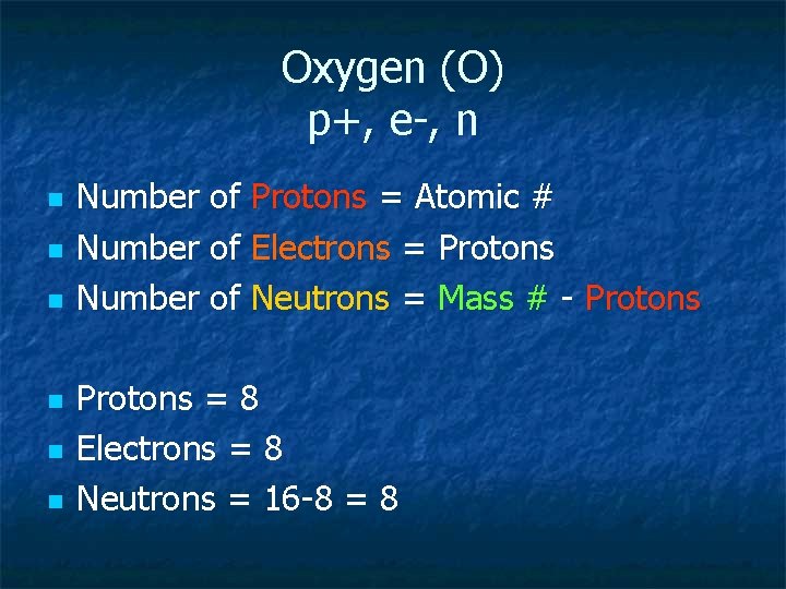 Oxygen (O) p+, e-, n n n n Number of Protons = Atomic #