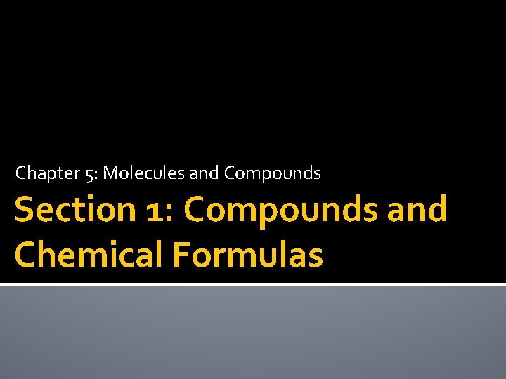 Chapter 5: Molecules and Compounds Section 1: Compounds and Chemical Formulas 