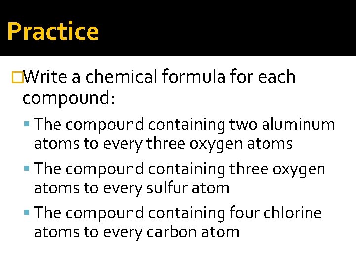 Practice �Write a chemical formula for each compound: The compound containing two aluminum atoms