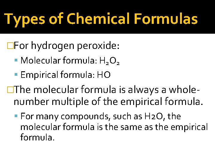 Types of Chemical Formulas �For hydrogen peroxide: Molecular formula: H 2 O 2 Empirical