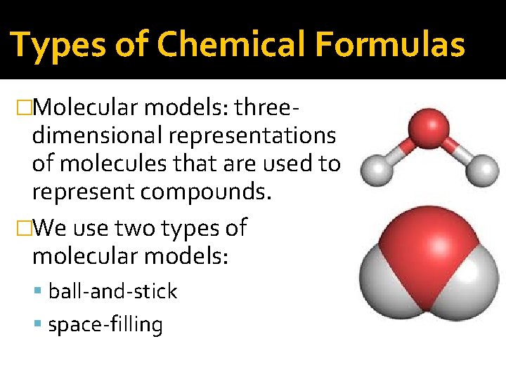 Types of Chemical Formulas �Molecular models: three- dimensional representations of molecules that are used